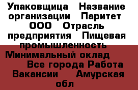 Упаковщица › Название организации ­ Паритет, ООО › Отрасль предприятия ­ Пищевая промышленность › Минимальный оклад ­ 25 000 - Все города Работа » Вакансии   . Амурская обл.